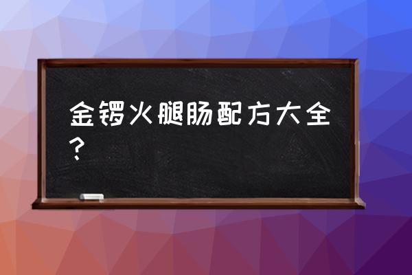 金锣火腿肠配料 金锣火腿肠配方大全？