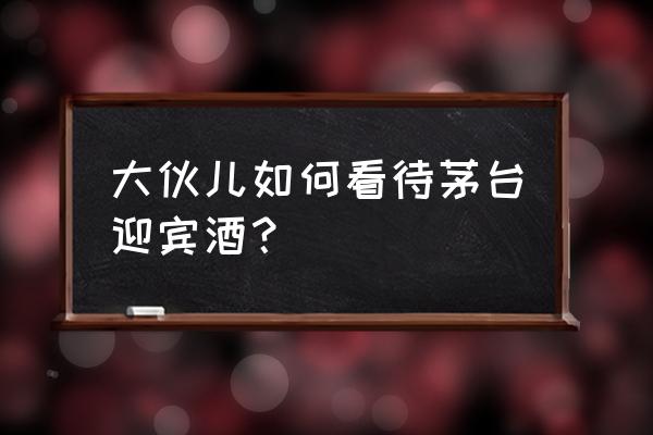 茅台镇迎宾酒50度 大伙儿如何看待茅台迎宾酒？