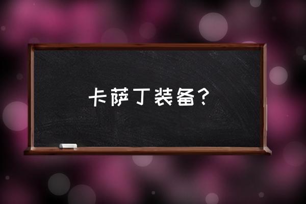 卡萨丁出装2020 卡萨丁装备？