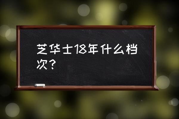 芝华士18年介绍 芝华士18年什么档次？