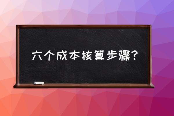 成本核算的流程包括 六个成本核算步骤？