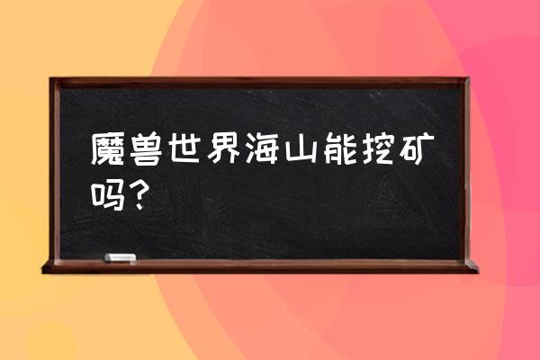 魔兽世界正式服挖矿 魔兽世界海山能挖矿吗？