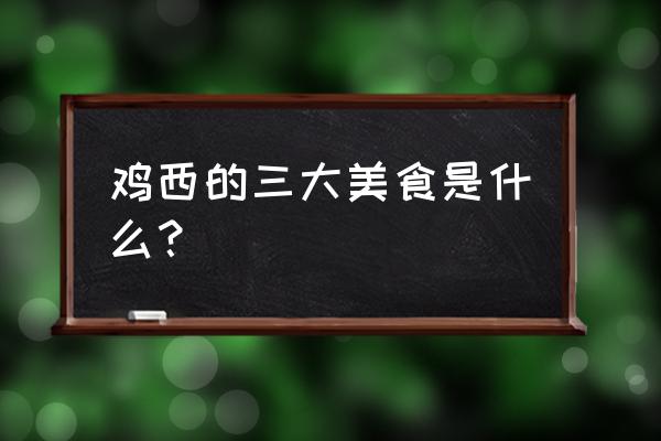 东北鸡西特产 鸡西的三大美食是什么？