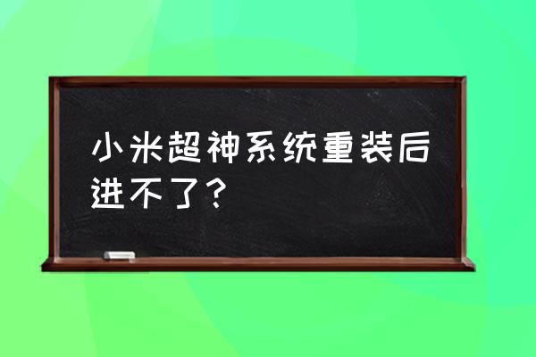 小米超神体验服 小米超神系统重装后进不了？