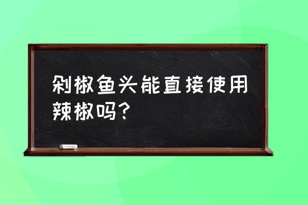 剁椒鱼头主要吃什么 剁椒鱼头能直接使用辣椒吗？