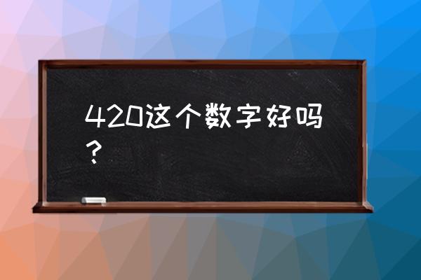 数字420什么意思 420这个数字好吗？