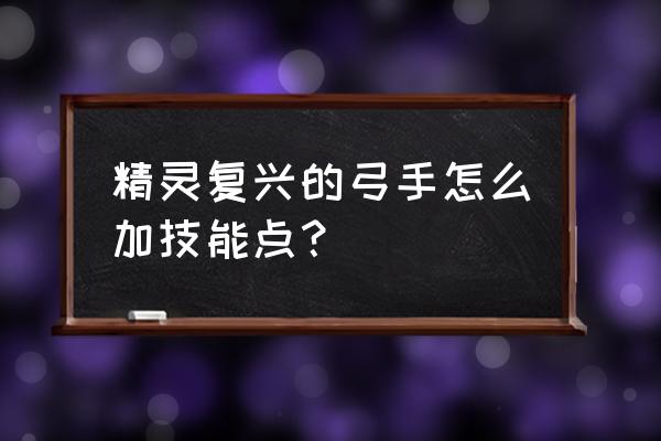 精灵复兴哪个职业厉害 精灵复兴的弓手怎么加技能点？