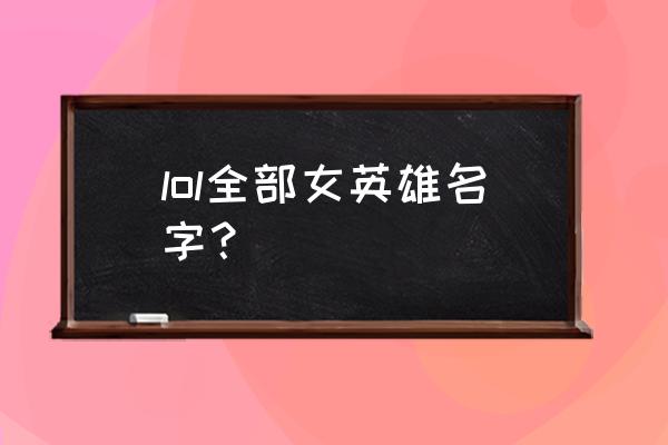 暴风女神迦娜绝版了吗 lol全部女英雄名字？