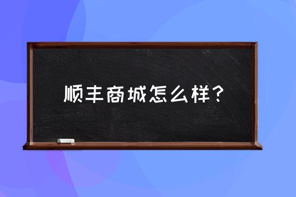 顺丰电商产业园 顺丰商城怎么样？