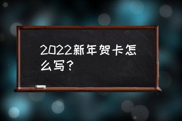 2022新年贺卡祝福语 2022新年贺卡怎么写？