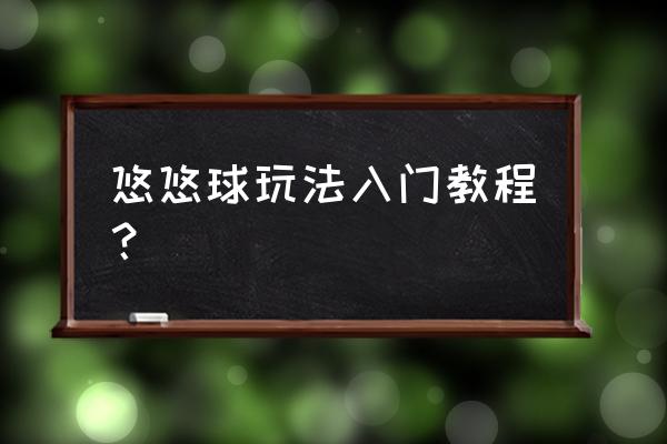 悠悠球新手招式大全 悠悠球玩法入门教程？