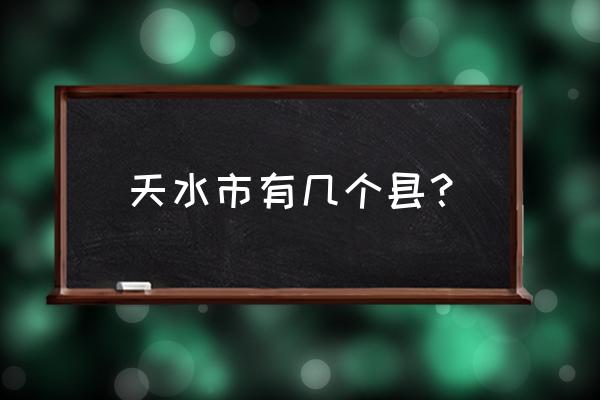 天水市管辖几个县 天水市有几个县？