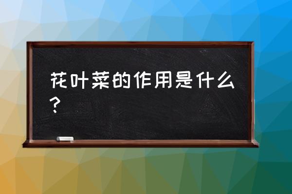 花菜补充什么营养成分 花叶菜的作用是什么？