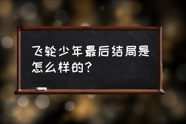 三十三间堂历史 飞轮少年最后结局是怎么样的？