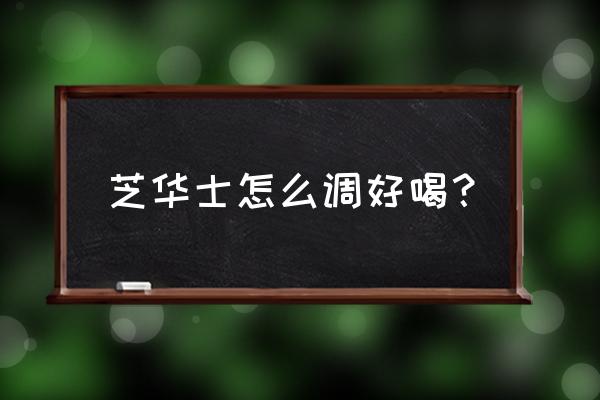 芝华士怎么喝好喝 芝华士怎么调好喝？