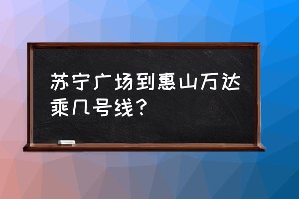 无锡苏宁广场坐地铁 苏宁广场到惠山万达乘几号线？