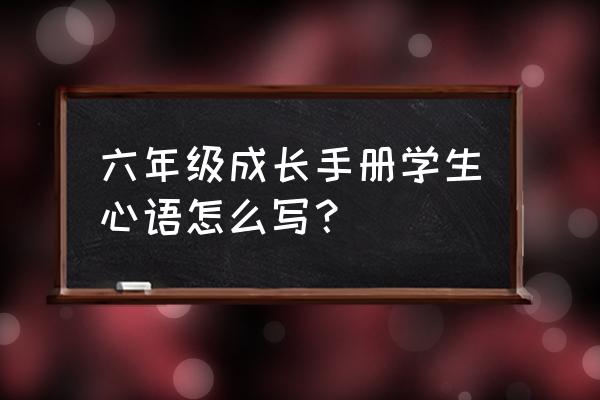 六年级成长心语 六年级成长手册学生心语怎么写？