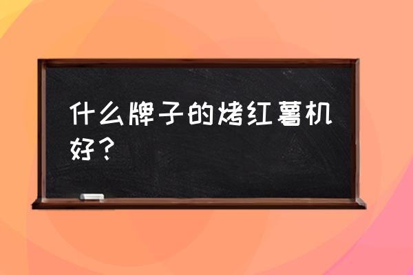 燃气烤红薯机器 什么牌子的烤红薯机好？