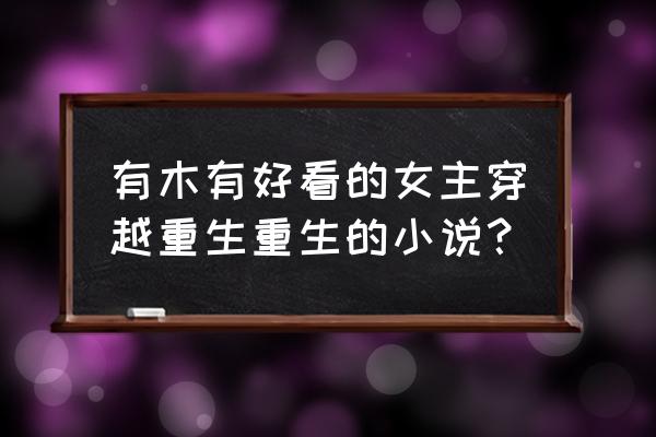 十世待君安未删除 有木有好看的女主穿越重生重生的小说？