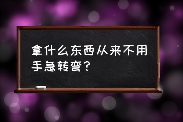 什么东西不用手就可以拿 拿什么东西从来不用手急转弯？