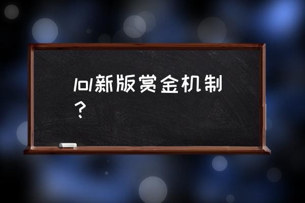 lol新版本内容 lol新版赏金机制？