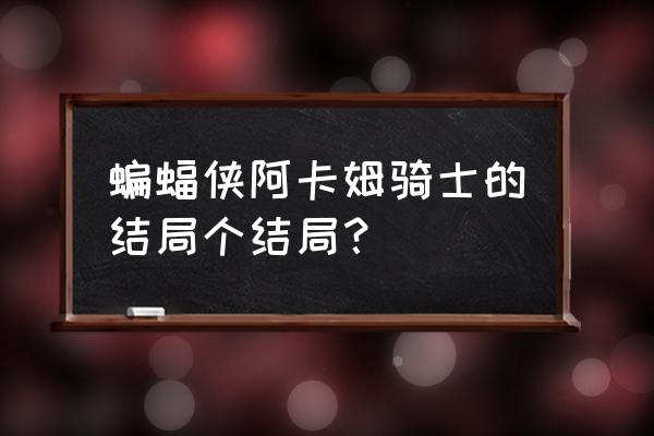 蝙蝠侠阿卡姆骑士 蝙蝠侠阿卡姆骑士的结局个结局？