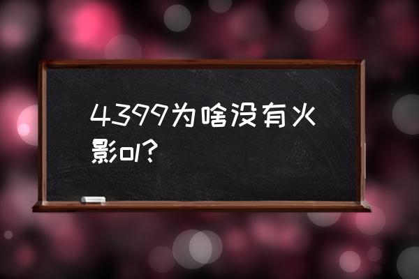 4399火影忍者ol 4399为啥没有火影ol？