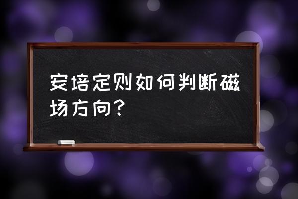 安培定律方向怎么判断 安培定则如何判断磁场方向？