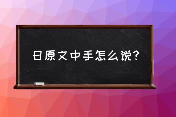 双手的温柔 日语 日原文中手怎么说？