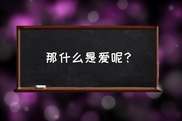 爱的概念 爱的含义 那什么是爱呢？