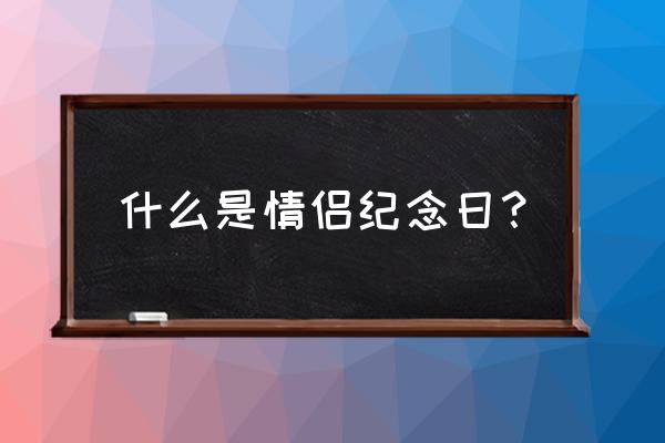 恋系纪念日 什么是情侣纪念日？