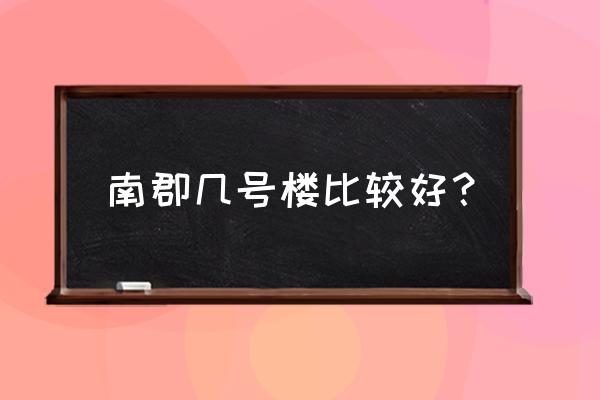 西安市缤纷南郡属于什么区 南郡几号楼比较好？