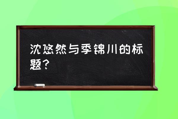 他结婚我劫婚 沈悠然与季锦川的标题？