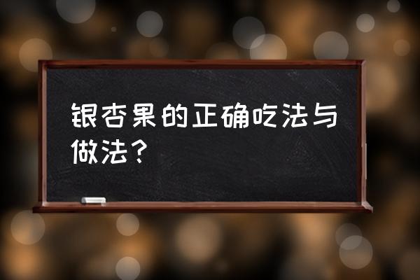 新鲜银杏怎么吃 银杏果的正确吃法与做法？