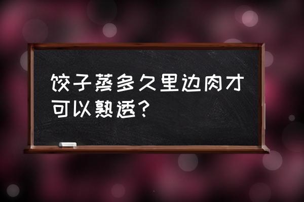 冷水蒸饺子多长时间 饺子蒸多久里边肉才可以熟透？