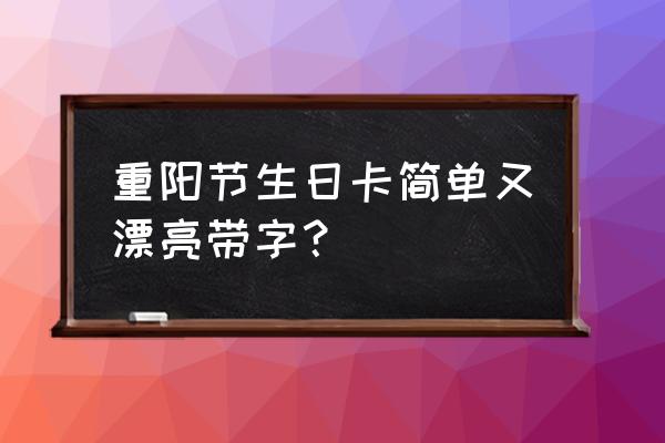 重阳节贺卡内容 重阳节生日卡简单又漂亮带字？