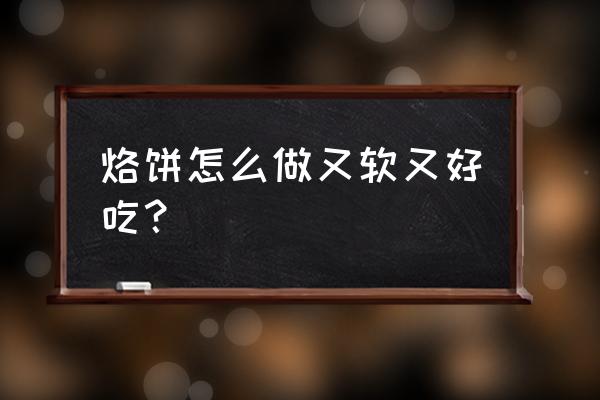 怎么烙饼最好吃 烙饼怎么做又软又好吃？