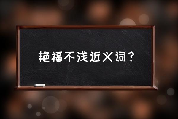 艳福不浅诗侠 艳福不浅近义词？