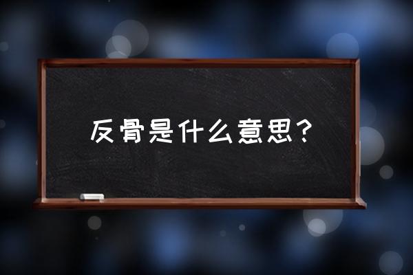 说一个人反骨是什么意思 反骨是什么意思？