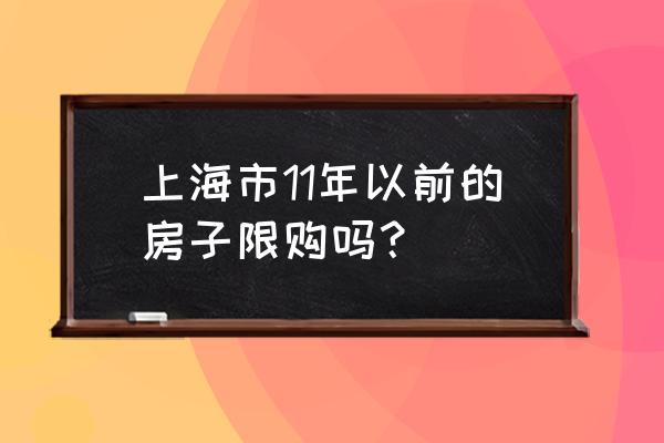 上海何时不限购 上海市11年以前的房子限购吗？