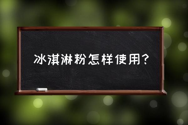 多喜爱冰淇淋怎么使用 冰淇淋粉怎样使用？