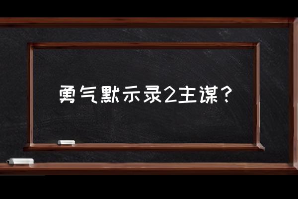 勇气默示录2队伍搭配 勇气默示录2主谋？