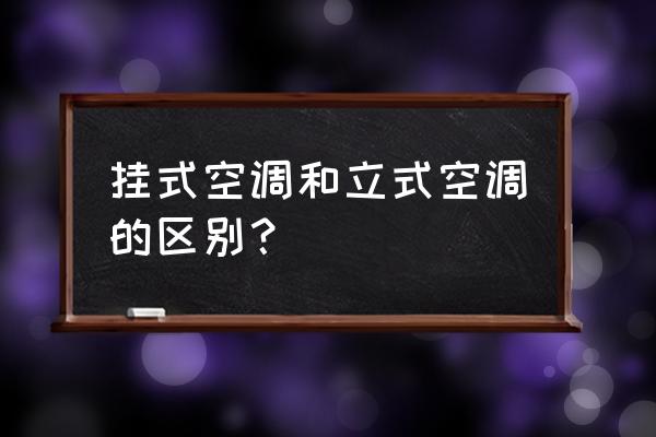 柜式空调和挂式空调的区别 挂式空调和立式空调的区别？