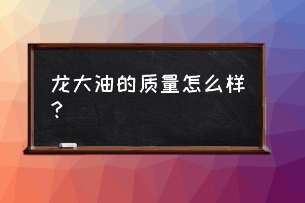 龙大花生油曝光 龙大油的质量怎么样？