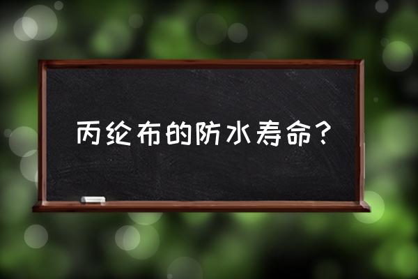 丙纶布防水的使用寿命 丙纶布的防水寿命？