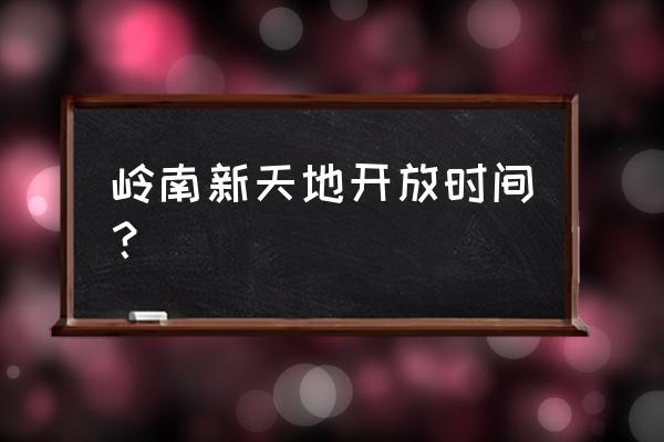 岭南天地和岭南新天地 岭南新天地开放时间？