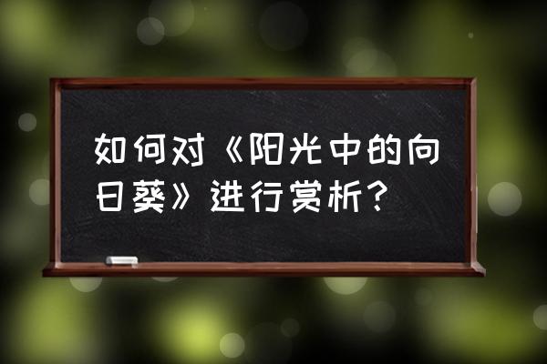 阳光中的向日葵年份 如何对《阳光中的向日葵》进行赏析？