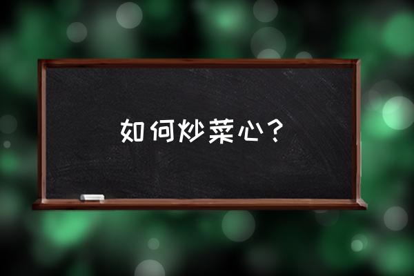 菜心怎么炒 如何炒菜心？