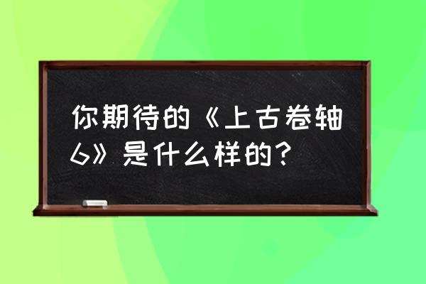 上古卷轴6正式公布 你期待的《上古卷轴6》是什么样的？