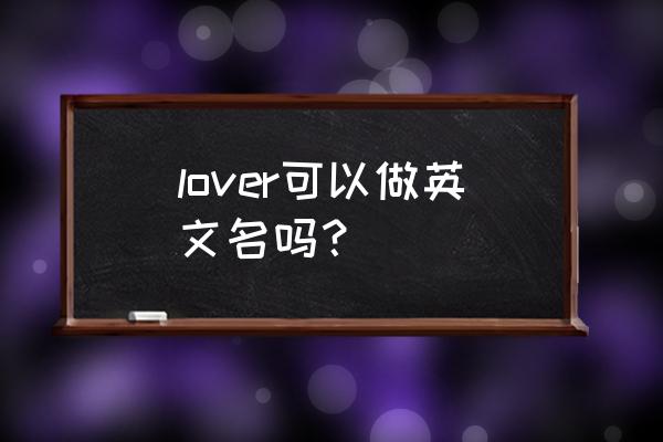 lover的真正意思 lover可以做英文名吗？